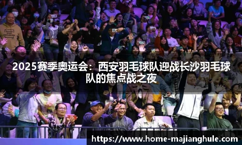 2025赛季奥运会：西安羽毛球队迎战长沙羽毛球队的焦点战之夜