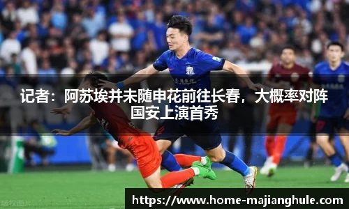 记者：阿苏埃并未随申花前往长春，大概率对阵国安上演首秀